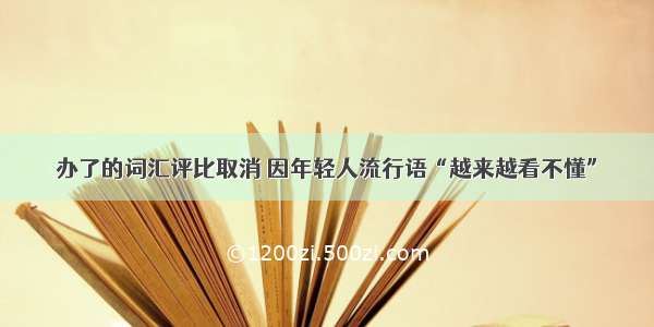 办了的词汇评比取消 因年轻人流行语“越来越看不懂”