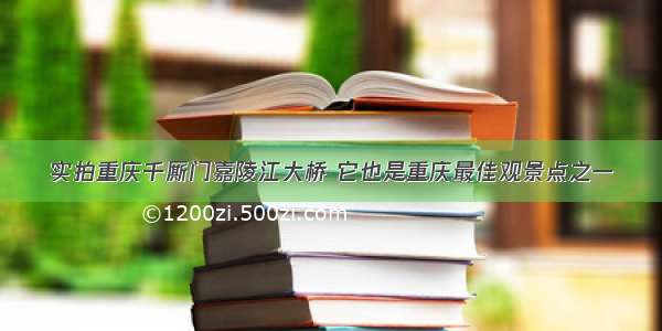 实拍重庆千厮门嘉陵江大桥 它也是重庆最佳观景点之一