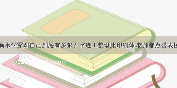 衡水学霸对自己到底有多狠？字迹工整堪比印刷体 老师都点赞表扬