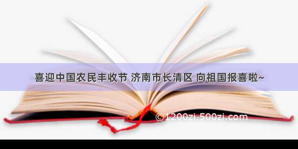 喜迎中国农民丰收节 济南市长清区 向祖国报喜啦~