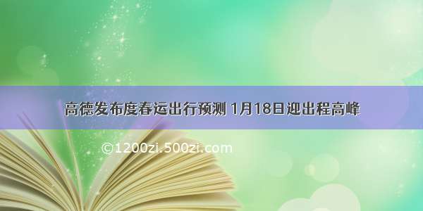 高德发布度春运出行预测 1月18日迎出程高峰