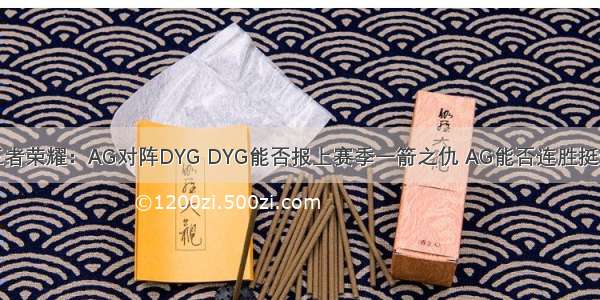 王者荣耀：AG对阵DYG DYG能否报上赛季一箭之仇 AG能否连胜挺进