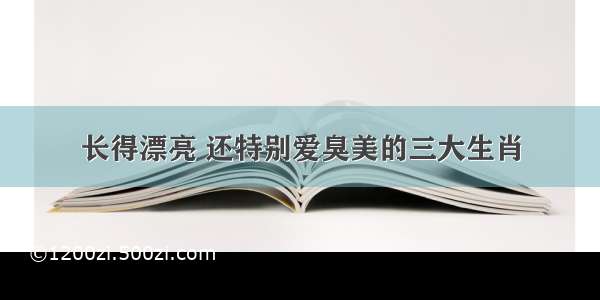 长得漂亮 还特别爱臭美的三大生肖