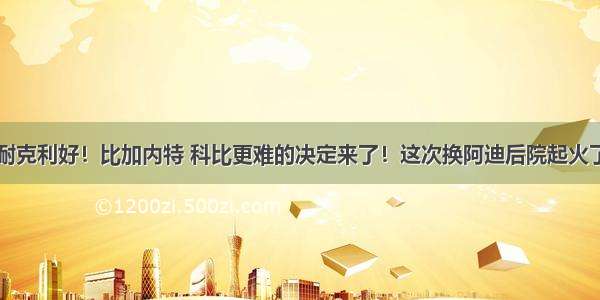 耐克利好！比加内特 科比更难的决定来了！这次换阿迪后院起火了