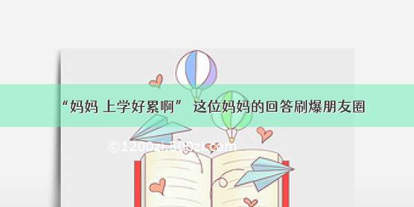 “妈妈 上学好累啊” 这位妈妈的回答刷爆朋友圈