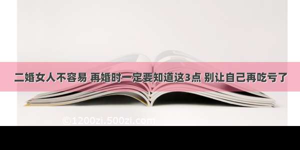 二婚女人不容易 再婚时一定要知道这3点 别让自己再吃亏了