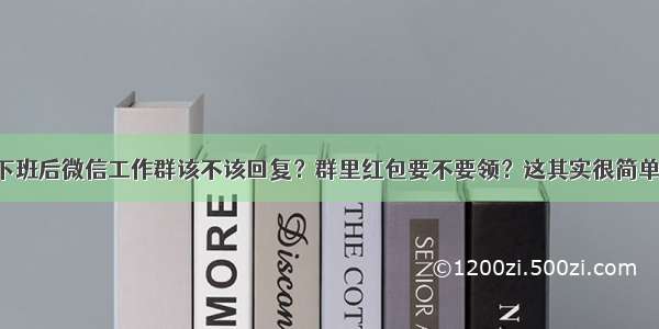 下班后微信工作群该不该回复？群里红包要不要领？这其实很简单！