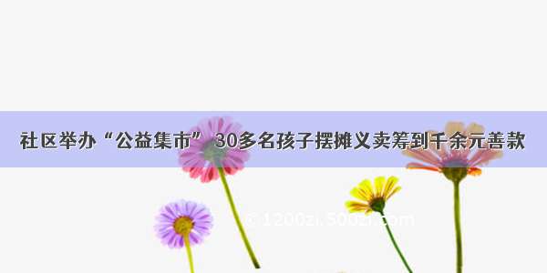 社区举办“公益集市” 30多名孩子摆摊义卖筹到千余元善款