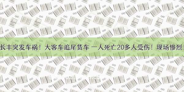 长丰突发车祸！大客车追尾货车 一人死亡20多人受伤！现场惨烈！