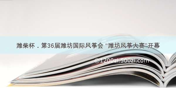 潍柴杯﹒第36届潍坊国际风筝会 “潍坊风筝大赛”开幕