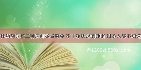 住酒店时这三种房间尽量避免 不干净还影响睡眠 很多人都不知道