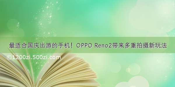 最适合国庆出游的手机！OPPO Reno2带来多重拍摄新玩法