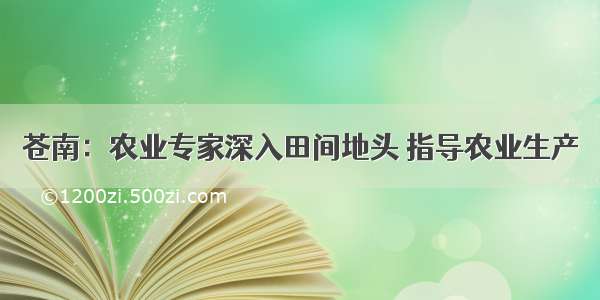 苍南：农业专家深入田间地头 指导农业生产