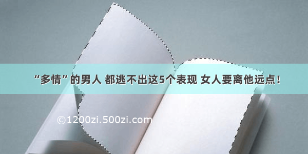 “多情”的男人 都逃不出这5个表现 女人要离他远点！