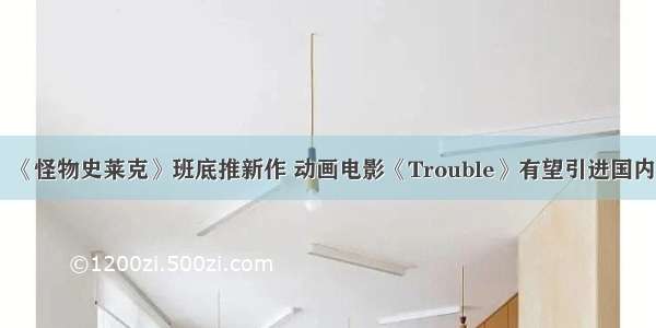 《怪物史莱克》班底推新作 动画电影《Trouble》有望引进国内