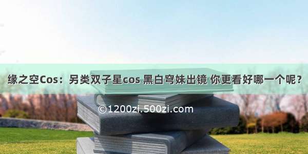 缘之空Cos：另类双子星cos 黑白穹妹出镜 你更看好哪一个呢？