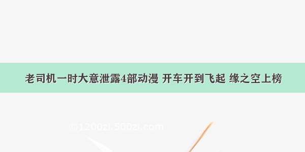 老司机一时大意泄露4部动漫 开车开到飞起 缘之空上榜