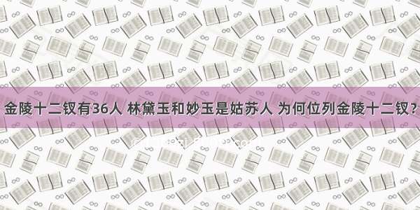 金陵十二钗有36人 林黛玉和妙玉是姑苏人 为何位列金陵十二钗？