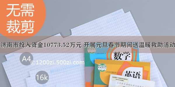 济南市投入资金10773.52万元 开展元旦春节期间送温暖救助活动