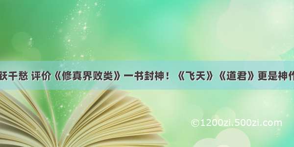 跃千愁 评价《修真界败类》一书封神！《飞天》《道君》更是神作