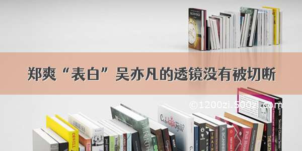 郑爽“表白”吴亦凡的透镜没有被切断