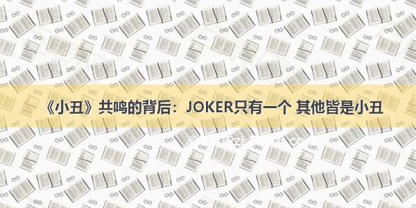 《小丑》共鸣的背后：JOKER只有一个 其他皆是小丑