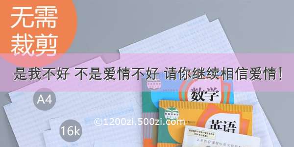 是我不好 不是爱情不好 请你继续相信爱情！