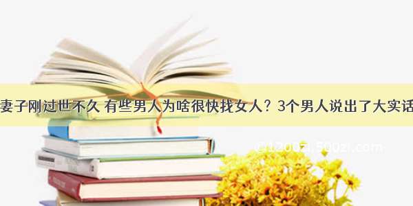 妻子刚过世不久 有些男人为啥很快找女人？3个男人说出了大实话