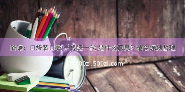 俗语：口袋装口袋 一代还一代 是什么意思？蕴含深刻哲理