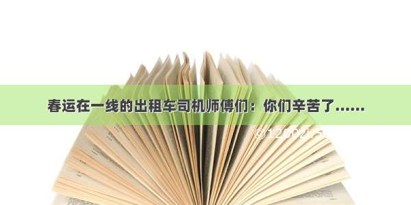 春运在一线的出租车司机师傅们：你们辛苦了……