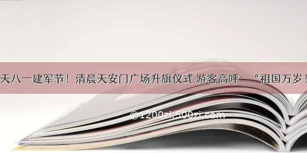 今天八一建军节！清晨天安门广场升旗仪式 游客高呼：“祖国万岁！”