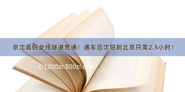 京沈高铁全线隧道贯通！通车后沈阳到北京只需2.5小时！