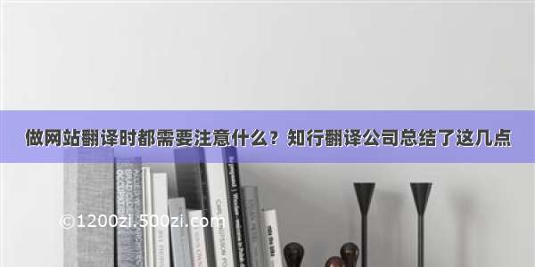 做网站翻译时都需要注意什么？知行翻译公司总结了这几点