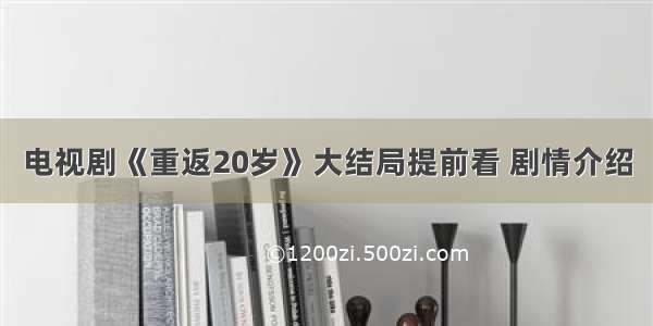 电视剧《重返20岁》大结局提前看 剧情介绍