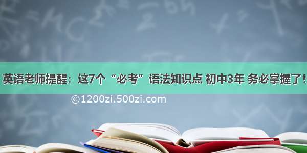 英语老师提醒：这7个“必考”语法知识点 初中3年 务必掌握了！