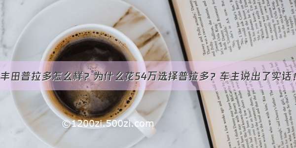 丰田普拉多怎么样？为什么花54万选择普拉多？车主说出了实话！