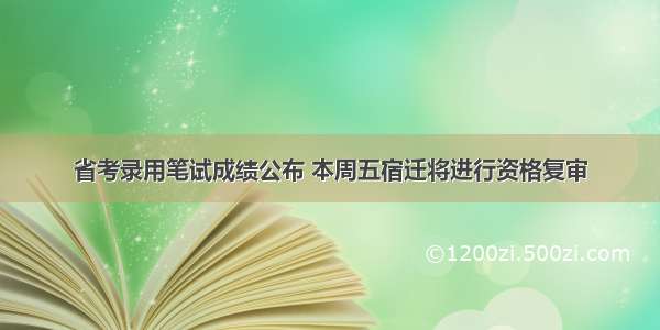 省考录用笔试成绩公布 本周五宿迁将进行资格复审