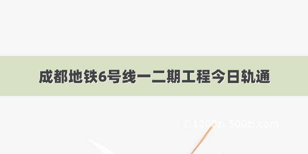 成都地铁6号线一二期工程今日轨通