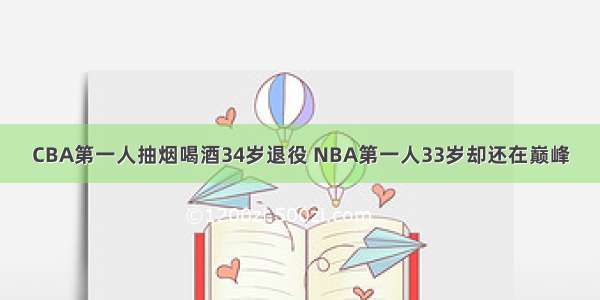 CBA第一人抽烟喝酒34岁退役 NBA第一人33岁却还在巅峰