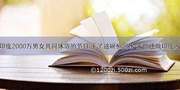 印度2000万男女共同沐浴的节日 干了这碗恒河水 来世还做印度人