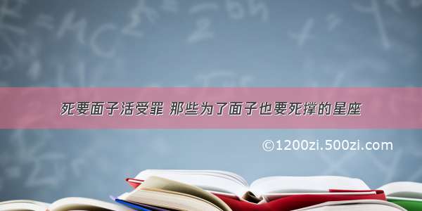 死要面子活受罪 那些为了面子也要死撑的星座