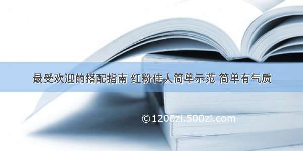 最受欢迎的搭配指南 红粉佳人简单示范 简单有气质