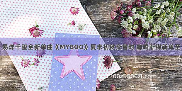 易烊千玺全新单曲《MYBOO》夏末初秋交替时 蝉鸣渐稀新单至