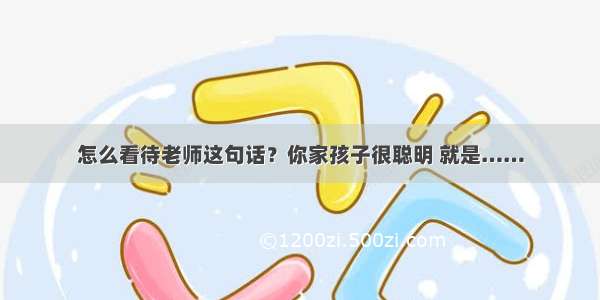 怎么看待老师这句话？你家孩子很聪明 就是……