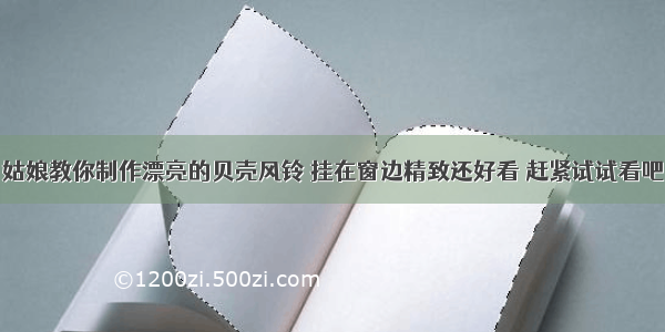 姑娘教你制作漂亮的贝壳风铃 挂在窗边精致还好看 赶紧试试看吧