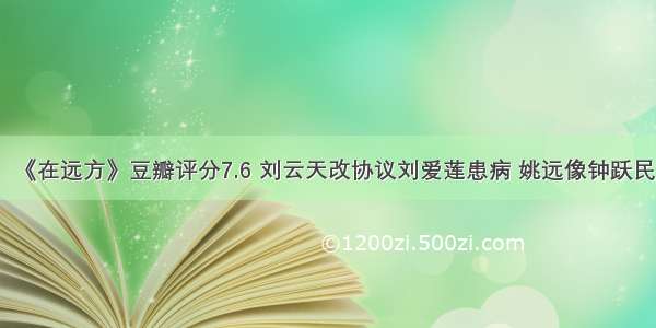 《在远方》豆瓣评分7.6 刘云天改协议刘爱莲患病 姚远像钟跃民