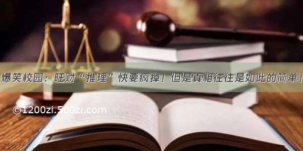 爆笑校园：旺财“推理”快要疯掉！但是真相往往是如此的简单！