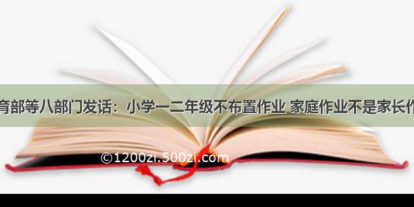 教育部等八部门发话：小学一二年级不布置作业 家庭作业不是家长作业