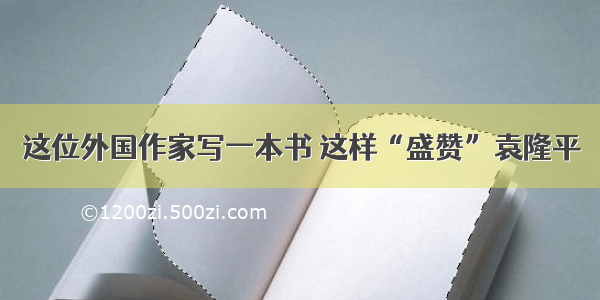 这位外国作家写一本书 这样“盛赞”袁隆平