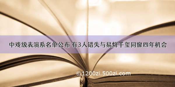 中戏级表演系名单公布 有3人错失与易烊千玺同窗四年机会